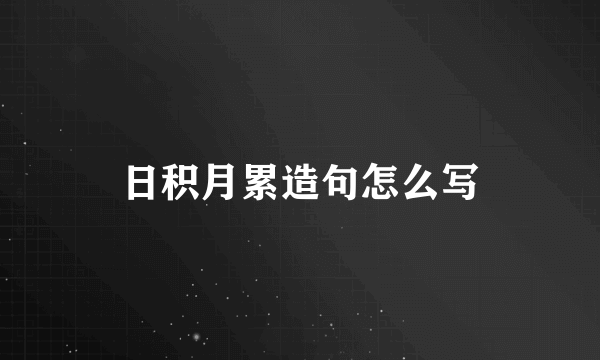 日积月累造句怎么写