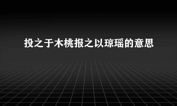 投之于木桃报之以琼瑶的意思