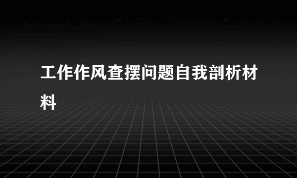 工作作风查摆问题自我剖析材料