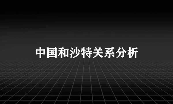 中国和沙特关系分析