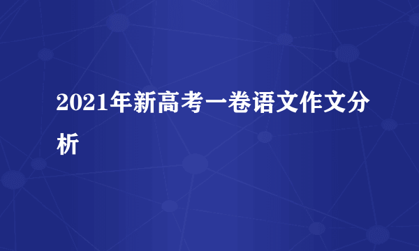 2021年新高考一卷语文作文分析