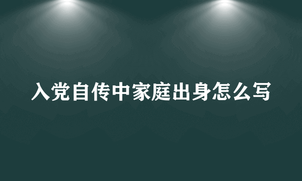 入党自传中家庭出身怎么写