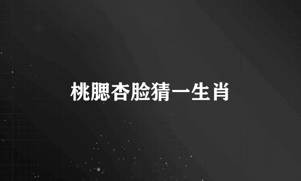 桃腮杏脸猜一生肖