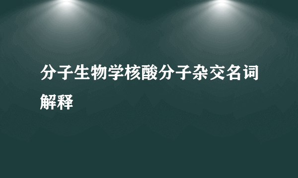 分子生物学核酸分子杂交名词解释