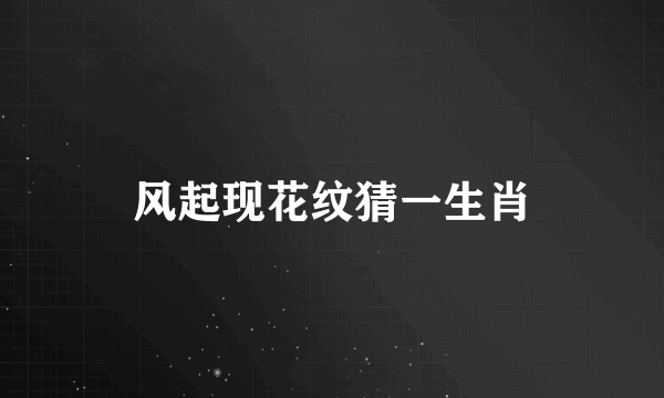 风起现花纹猜一生肖