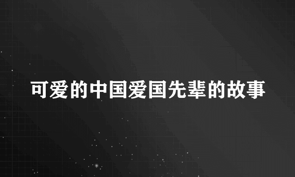 可爱的中国爱国先辈的故事