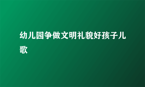 幼儿园争做文明礼貌好孩子儿歌