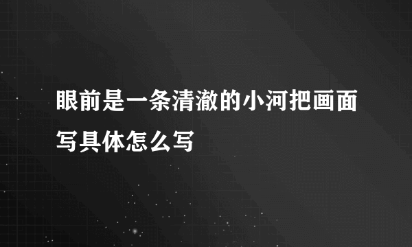 眼前是一条清澈的小河把画面写具体怎么写
