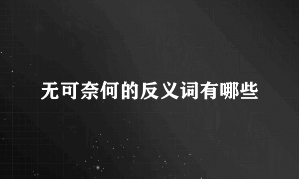 无可奈何的反义词有哪些