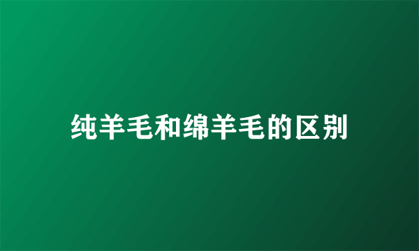 纯羊毛和绵羊毛的区别