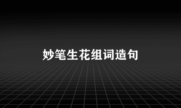 妙笔生花组词造句