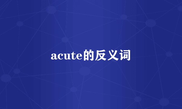 acute的反义词
