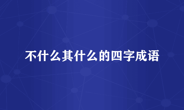不什么其什么的四字成语