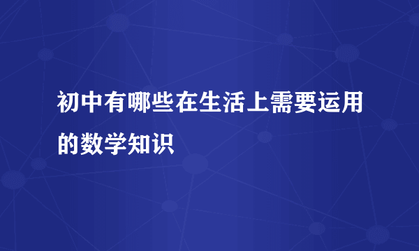 初中有哪些在生活上需要运用的数学知识