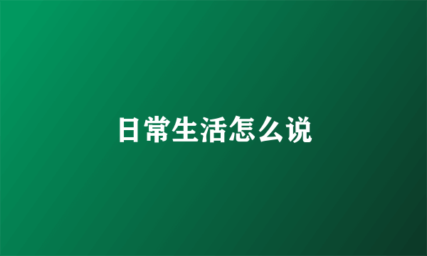 日常生活怎么说