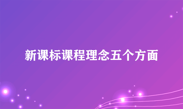 新课标课程理念五个方面