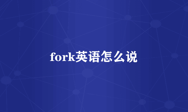 fork英语怎么说