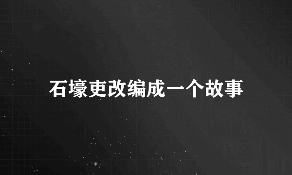 石壕吏改编成一个故事