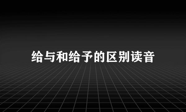 给与和给予的区别读音
