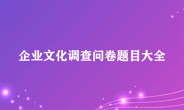 企业文化调查问卷题目大全