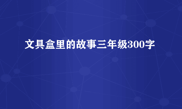 文具盒里的故事三年级300字
