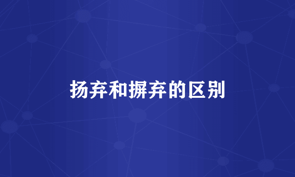 扬弃和摒弃的区别