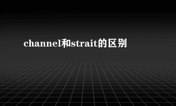 channel和strait的区别