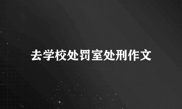 去学校处罚室处刑作文