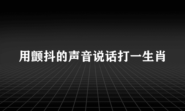 用颤抖的声音说话打一生肖