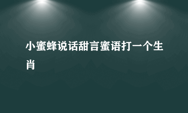 小蜜蜂说话甜言蜜语打一个生肖