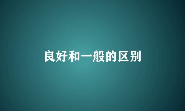 良好和一般的区别