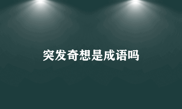 突发奇想是成语吗