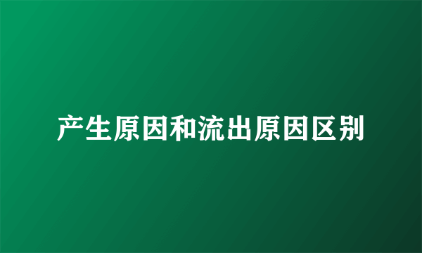 产生原因和流出原因区别