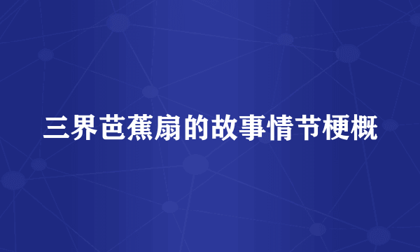 三界芭蕉扇的故事情节梗概