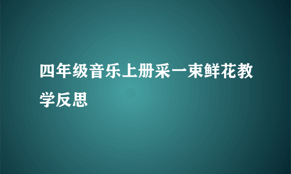 四年级音乐上册采一束鲜花教学反思