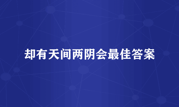 却有天间两阴会最佳答案