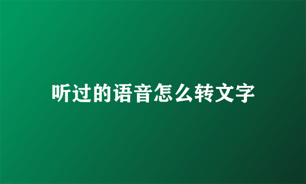 听过的语音怎么转文字