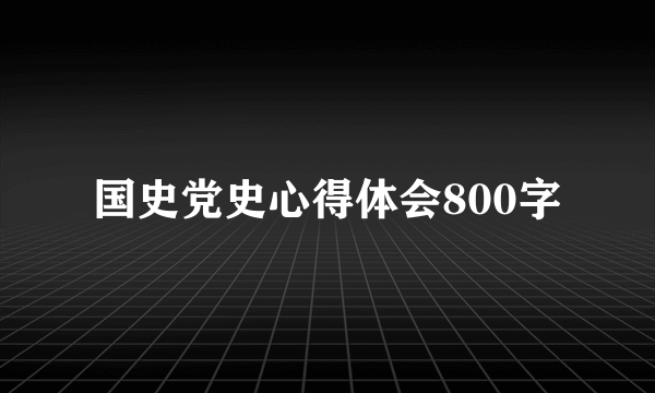 国史党史心得体会800字