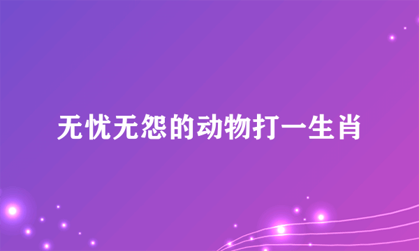 无忧无怨的动物打一生肖