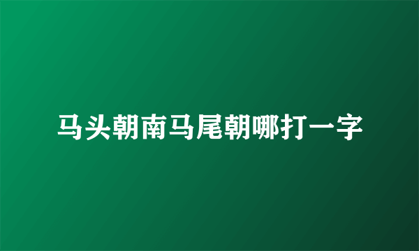 马头朝南马尾朝哪打一字