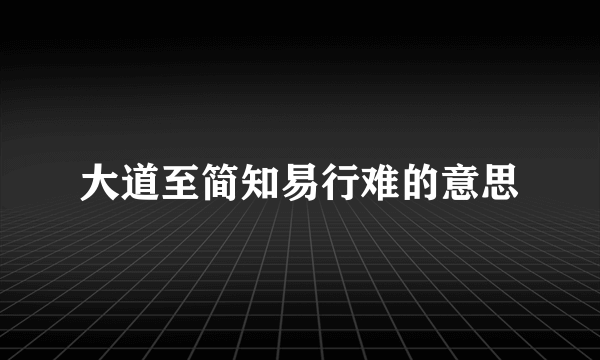 大道至简知易行难的意思
