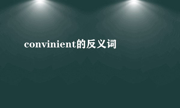 convinient的反义词