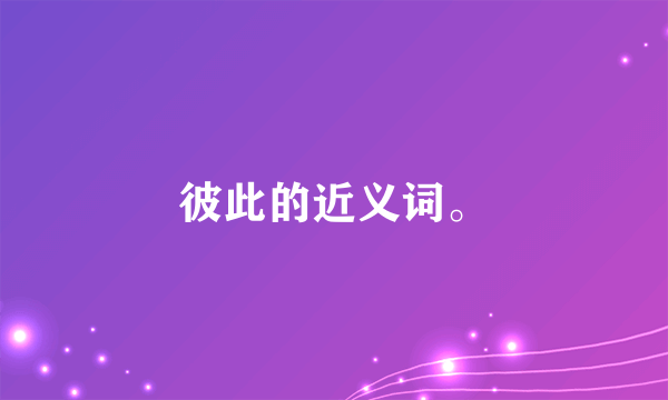 彼此的近义词。