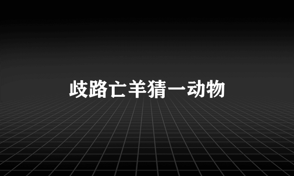 歧路亡羊猜一动物