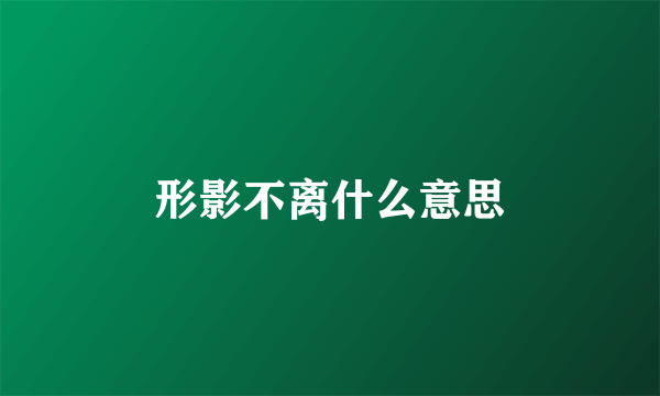 形影不离什么意思