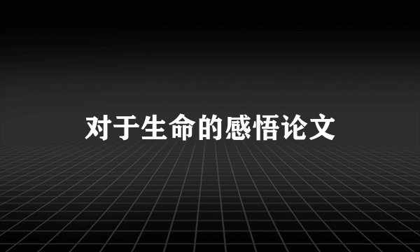 对于生命的感悟论文