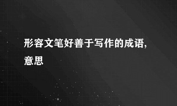 形容文笔好善于写作的成语,意思