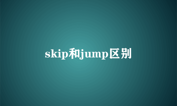 skip和jump区别