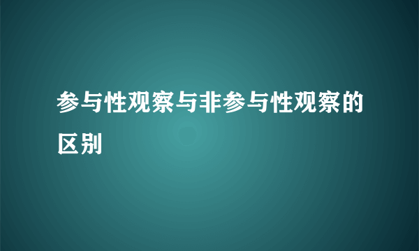 参与性观察与非参与性观察的区别