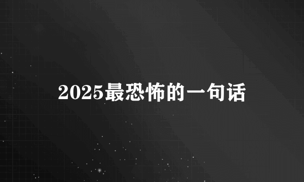 2025最恐怖的一句话
